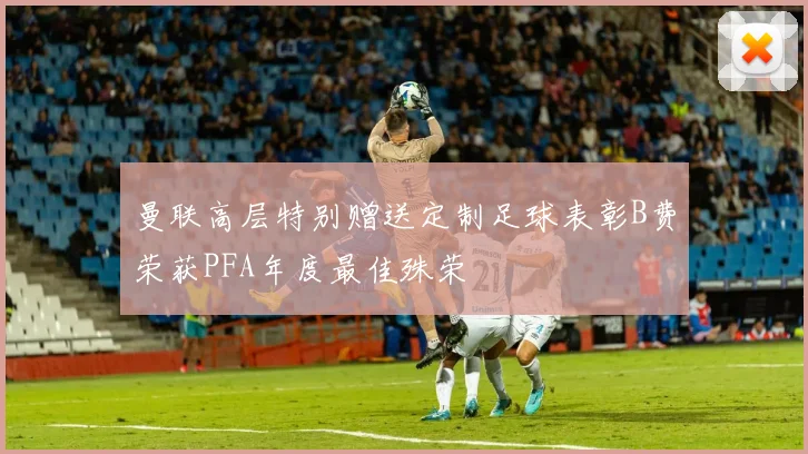 曼联高层特别赠送定制足球表彰B费荣获PFA年度最佳殊荣