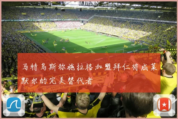 马特乌斯称施拉格加盟拜仁将成莱默尔的完美替代者