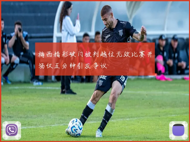 梅西精彩破门被判越位无效比赛开场仅五分钟引发争议