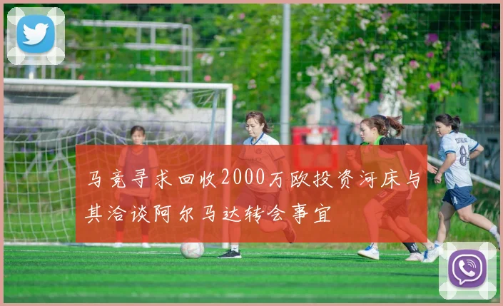 马竞寻求回收2000万欧投资河床与其洽谈阿尔马达转会事宜