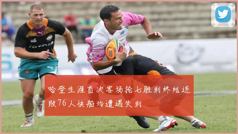 哈登生涯首次客场抢七胜利终结连败76人快船均遭遇失利