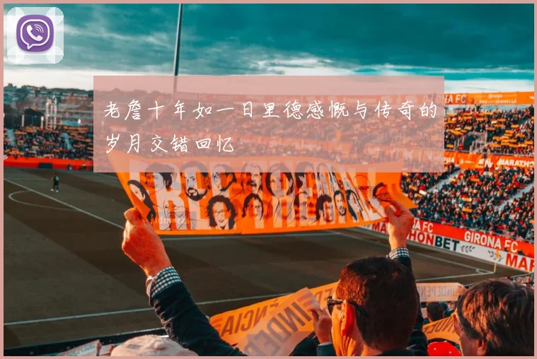 老詹十年如一日里德感慨与传奇的岁月交错回忆