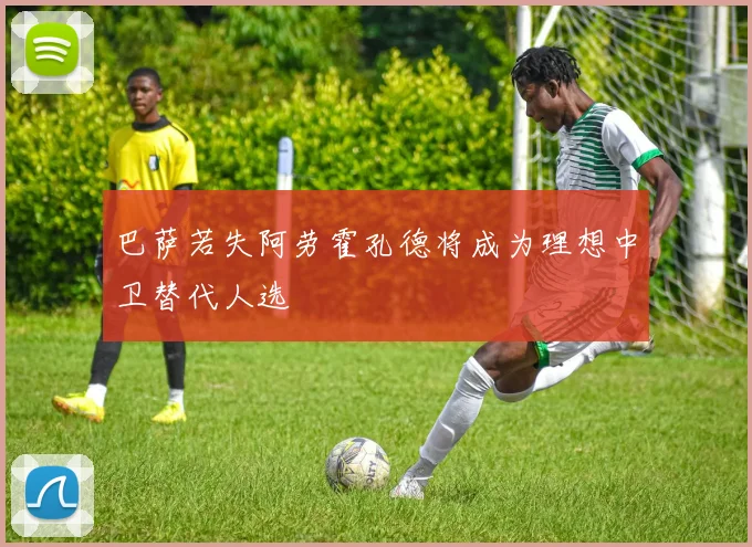 巴萨若失阿劳霍孔德将成为理想中卫替代人选