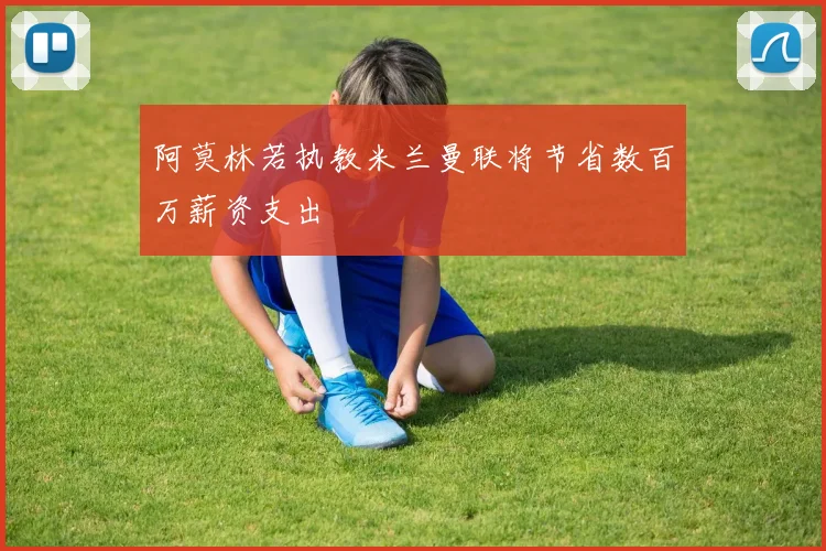 阿莫林若执教米兰曼联将节省数百万薪资支出