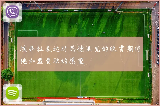 埃弗拉表达对恩德里克的欣赏期待他加盟曼联的愿望