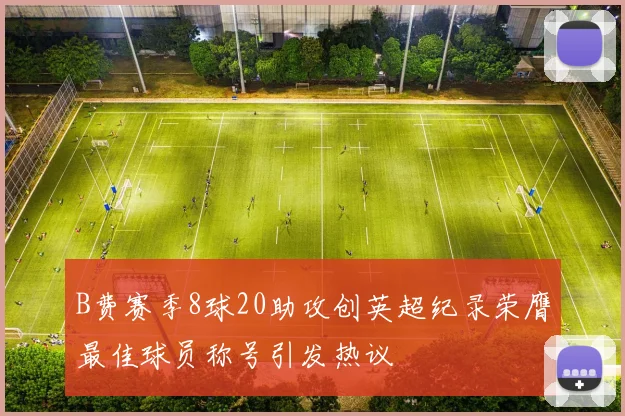B费赛季8球20助攻创英超纪录荣膺最佳球员称号引发热议
