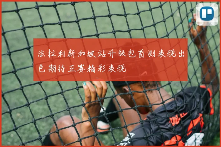 法拉利新加坡站升级包首测表现出色期待正赛精彩表现